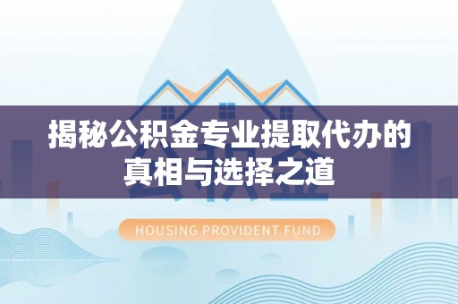太湖揭秘公积金专业提取代办的真相与选择之道