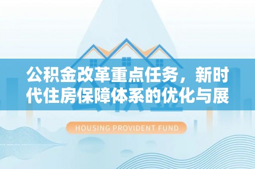 太湖公积金改革重点任务，新时代住房保障体系的优化与展望