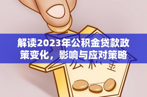 太湖解读2023年公积金贷款政策变化，影响与应对策略