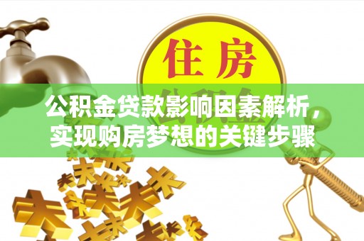 太湖公积金贷款影响因素解析，实现购房梦想的关键步骤