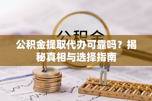 太湖公积金提取代办可靠吗？揭秘真相与选择指南