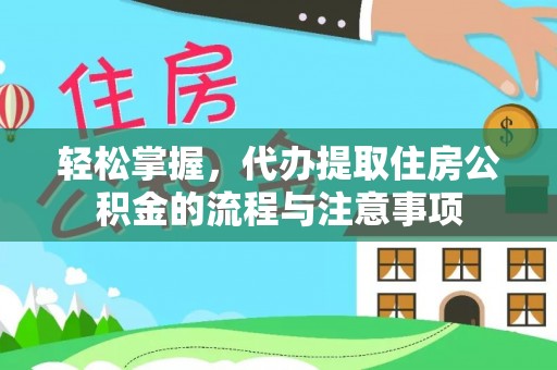 太湖轻松掌握，代办提取住房公积金的流程与注意事项