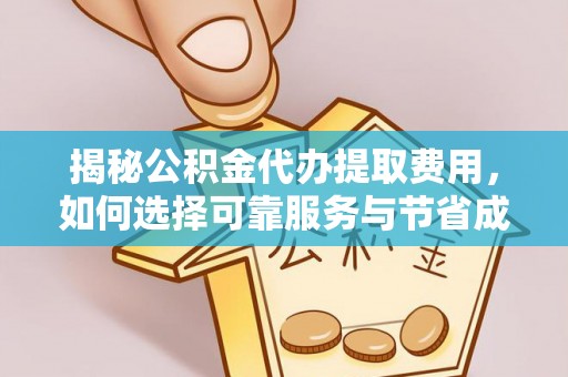太湖揭秘公积金代办提取费用，如何选择可靠服务与节省成本