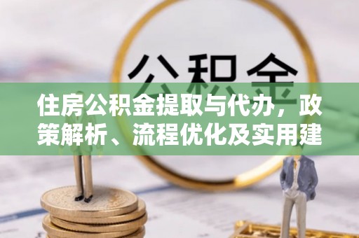 太湖住房公积金提取与代办，政策解析、流程优化及实用建议
