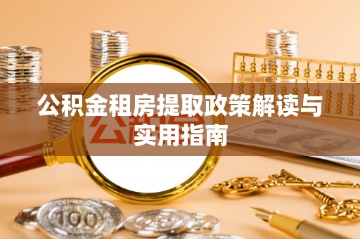 太湖公积金租房提取政策解读与实用指南
