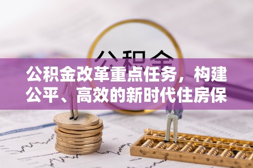 太湖公积金改革重点任务，构建公平、高效的新时代住房保障体系