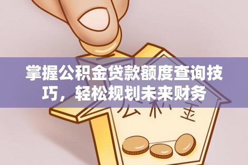 太湖掌握公积金贷款额度查询技巧，轻松规划未来财务