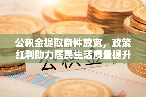 太湖公积金提取条件放宽，政策红利助力居民生活质量提升