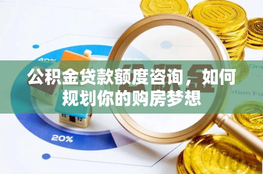 太湖公积金贷款额度咨询，如何规划你的购房梦想