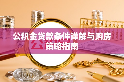太湖公积金贷款条件详解与购房策略指南