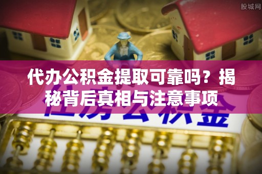 太湖代办公积金提取可靠吗？揭秘背后真相与注意事项