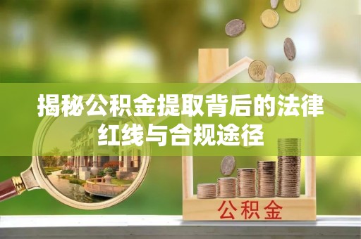 太湖揭秘公积金提取背后的法律红线与合规途径