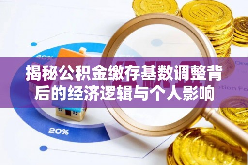 太湖揭秘公积金缴存基数调整背后的经济逻辑与个人影响