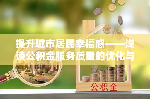 太湖提升城市居民幸福感——浅谈公积金服务质量的优化与未来