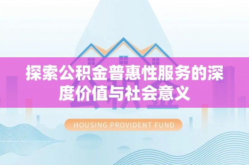 太湖探索公积金普惠性服务的深度价值与社会意义