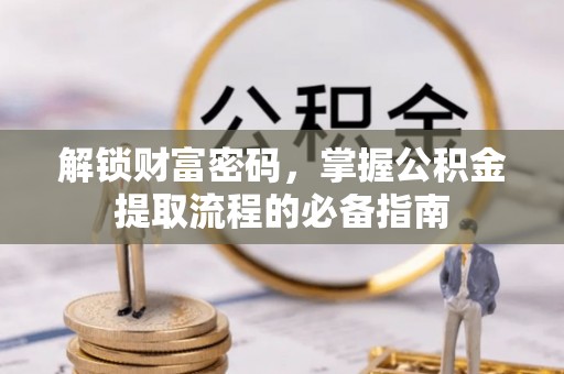 太湖解锁财富密码，掌握公积金提取流程的必备指南