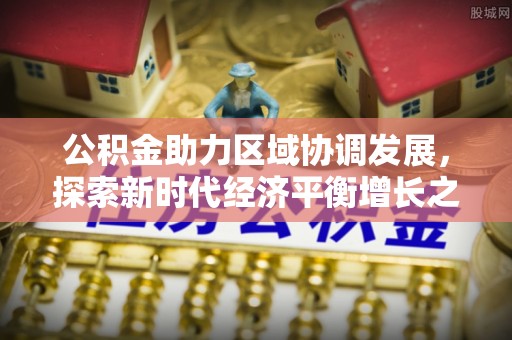 太湖公积金助力区域协调发展，探索新时代经济平衡增长之道