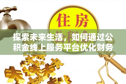 太湖探索未来生活，如何通过公积金线上服务平台优化财务管理