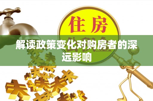 太湖解读政策变化对购房者的深远影响