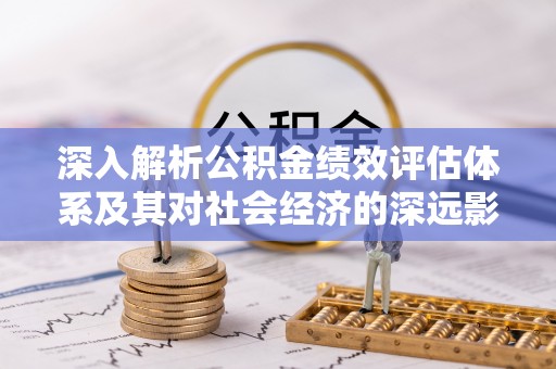 太湖深入解析公积金绩效评估体系及其对社会经济的深远影响