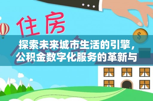 太湖探索未来城市生活的引擎，公积金数字化服务的革新与实践