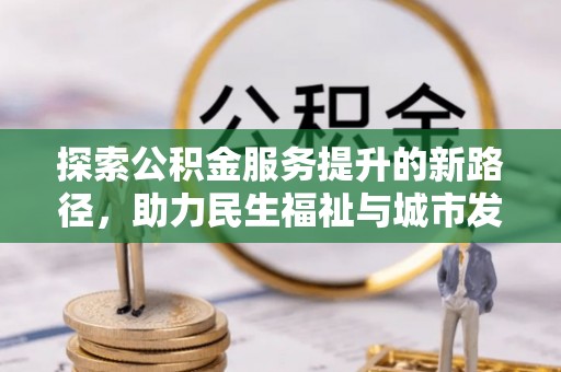 太湖探索公积金服务提升的新路径，助力民生福祉与城市发展