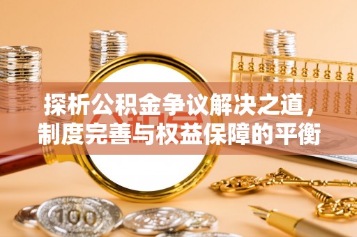 太湖探析公积金争议解决之道，制度完善与权益保障的平衡点