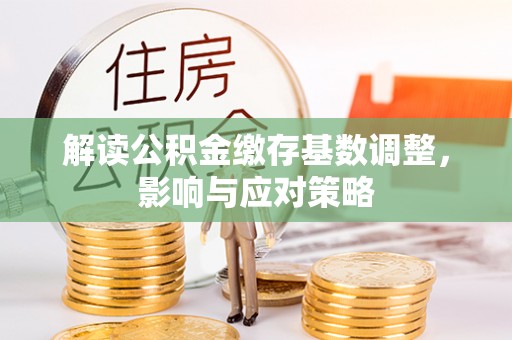 太湖解读公积金缴存基数调整，影响与应对策略