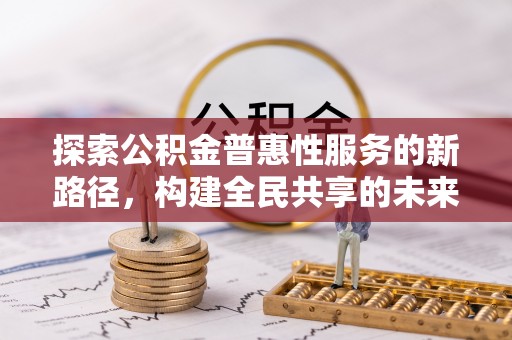 太湖探索公积金普惠性服务的新路径，构建全民共享的未来