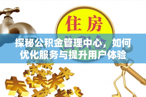 太湖探秘公积金管理中心，如何优化服务与提升用户体验