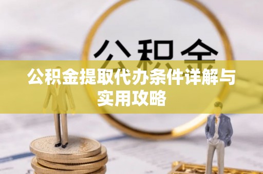 太湖公积金提取代办条件详解与实用攻略