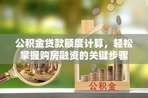 太湖公积金贷款额度计算，轻松掌握购房融资的关键步骤
