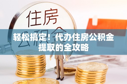 太湖轻松搞定！代办住房公积金提取的全攻略
