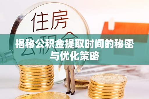 太湖揭秘公积金提取时间的秘密与优化策略