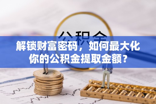 太湖解锁财富密码，如何最大化你的公积金提取金额？