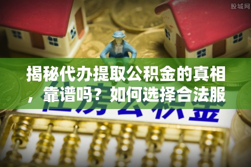 太湖揭秘代办提取公积金的真相，靠谱吗？如何选择合法服务？