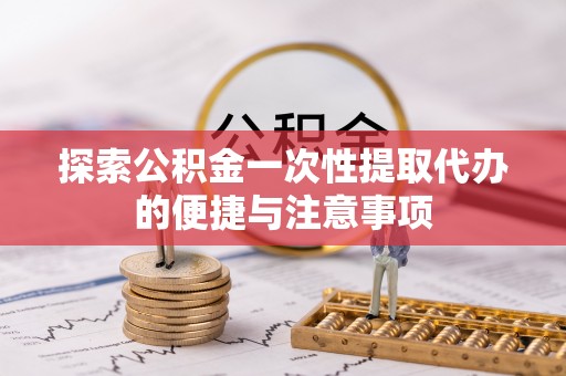 太湖探索公积金一次性提取代办的便捷与注意事项