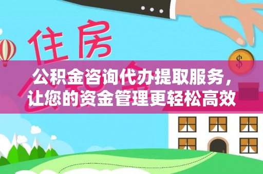 太湖公积金咨询代办提取服务，让您的资金管理更轻松高效