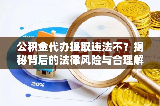 太湖公积金代办提取违法不？揭秘背后的法律风险与合理解决方案