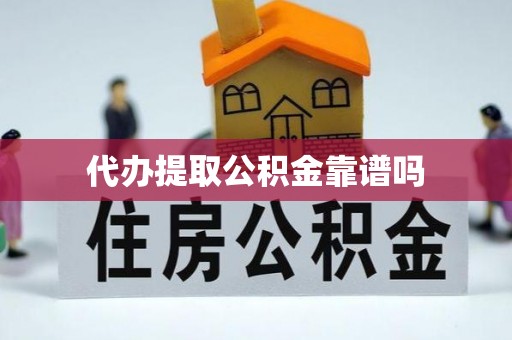 太湖代办提取公积金靠谱吗