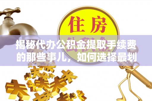 太湖揭秘代办公积金提取手续费的那些事儿，如何选择最划算的服务？