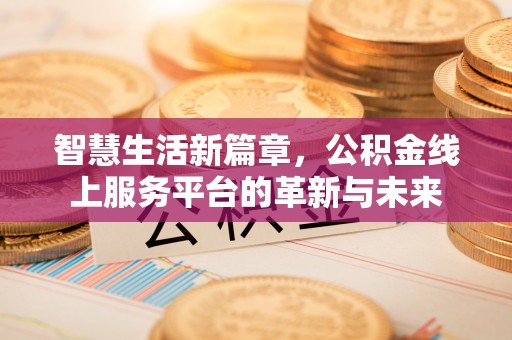 太湖智慧生活新篇章，公积金线上服务平台的革新与未来