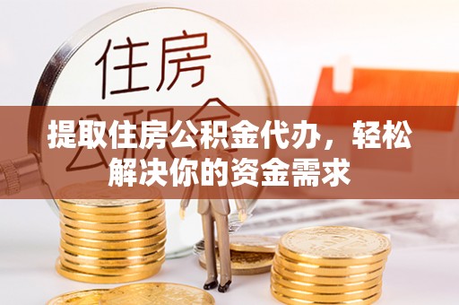 太湖提取住房公积金代办，轻松解决你的资金需求