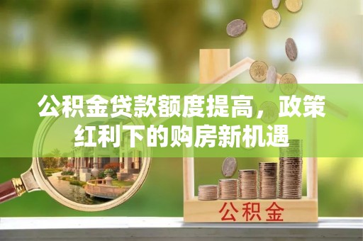 太湖公积金贷款额度提高，政策红利下的购房新机遇