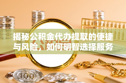 太湖揭秘公积金代办提取的便捷与风险，如何明智选择服务？