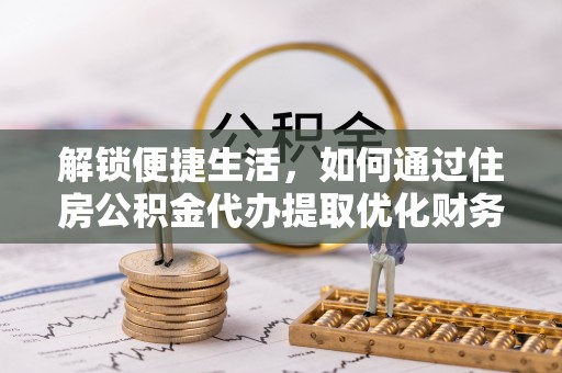 太湖解锁便捷生活，如何通过住房公积金代办提取优化财务规划