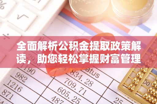 太湖全面解析公积金提取政策解读，助您轻松掌握财富管理新方向