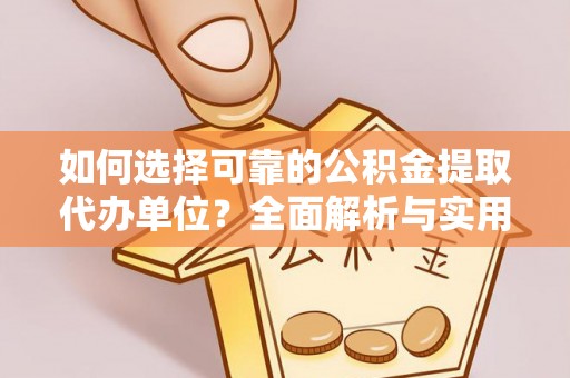 太湖如何选择可靠的公积金提取代办单位？全面解析与实用指南