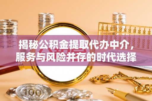太湖揭秘公积金提取代办中介，服务与风险并存的时代选择