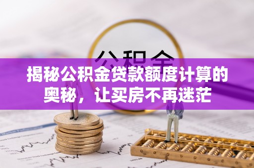 太湖揭秘公积金贷款额度计算的奥秘，让买房不再迷茫